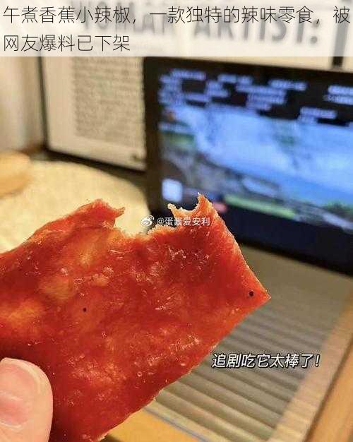 午煮香蕉小辣椒，一款独特的辣味零食，被网友爆料已下架