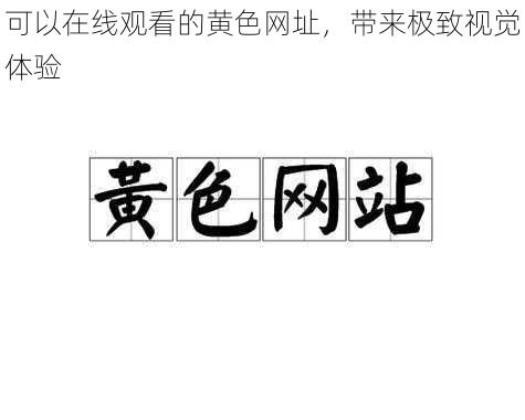 可以在线观看的黄色网址，带来极致视觉体验