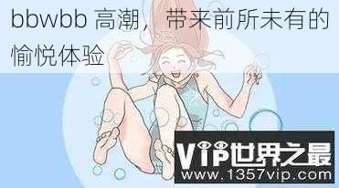 bbwbb 高潮，带来前所未有的愉悦体验