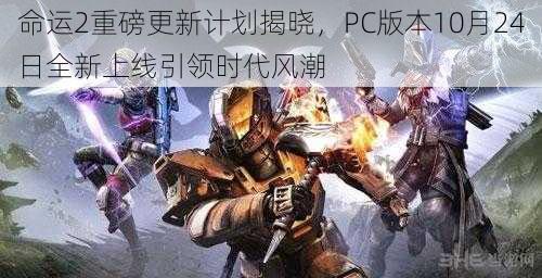 命运2重磅更新计划揭晓，PC版本10月24日全新上线引领时代风潮