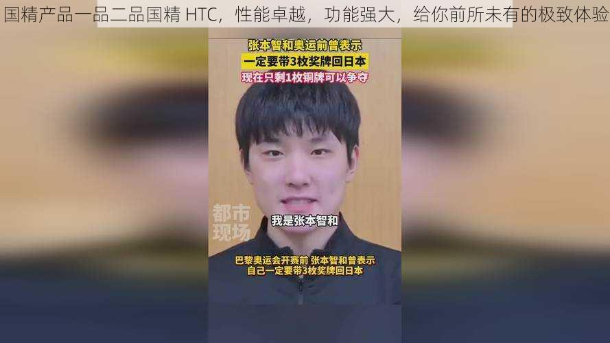 国精产品一品二品国精 HTC，性能卓越，功能强大，给你前所未有的极致体验