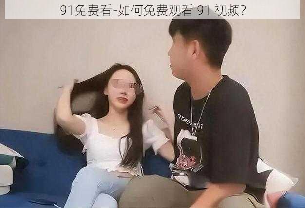 91免费看-如何免费观看 91 视频？