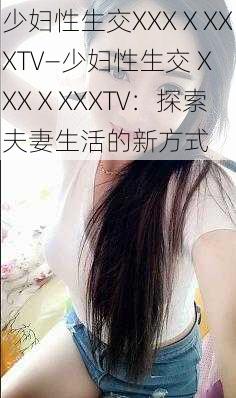 少妇性生交XXXⅩXXXTV—少妇性生交 XXXⅩXXXTV：探索夫妻生活的新方式