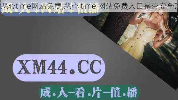 恶心time网站免费,恶心 time 网站免费入口是否安全？