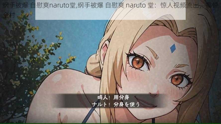 纲手被爆 自慰爽naruto堂,纲手被爆 自慰爽 naruto 堂：惊人视频流出，震惊全村