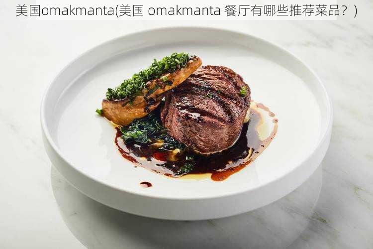 美国omakmanta(美国 omakmanta 餐厅有哪些推荐菜品？)