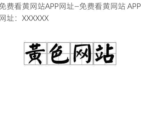 免费看黄网站APP网址—免费看黄网站 APP 网址：XXXXXX