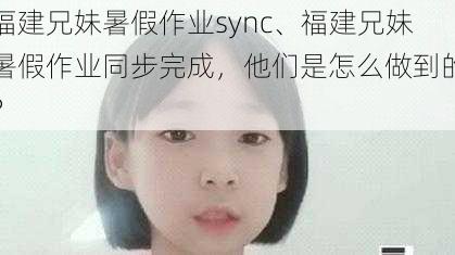 福建兄妹暑假作业sync、福建兄妹暑假作业同步完成，他们是怎么做到的？