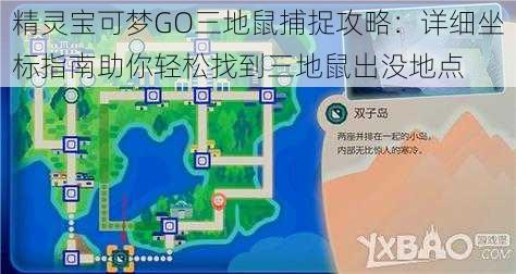 精灵宝可梦GO三地鼠捕捉攻略：详细坐标指南助你轻松找到三地鼠出没地点