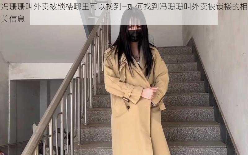 冯珊珊叫外卖被锁楼哪里可以找到—如何找到冯珊珊叫外卖被锁楼的相关信息