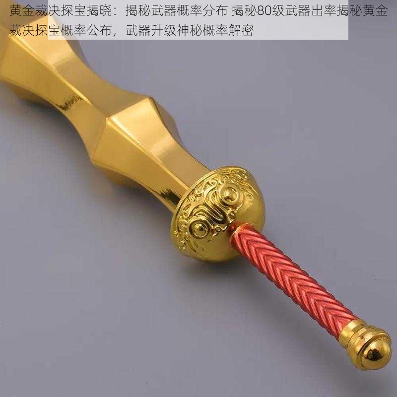 黄金裁决探宝揭晓：揭秘武器概率分布 揭秘80级武器出率揭秘黄金裁决探宝概率公布，武器升级神秘概率解密