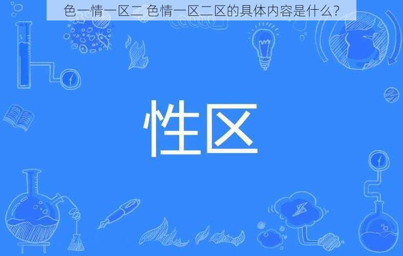 色一情一区二 色情一区二区的具体内容是什么？