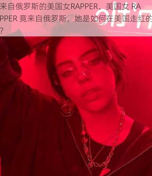 来自俄罗斯的美国女RAPPER、美国女 RAPPER 竟来自俄罗斯，她是如何在美国走红的？