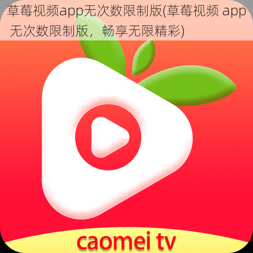 草莓视频app无次数限制版(草莓视频 app 无次数限制版，畅享无限精彩)