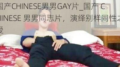 国产CHINESE男男GAY片_国产 CHINESE 男男同志片，演绎别样同性之爱