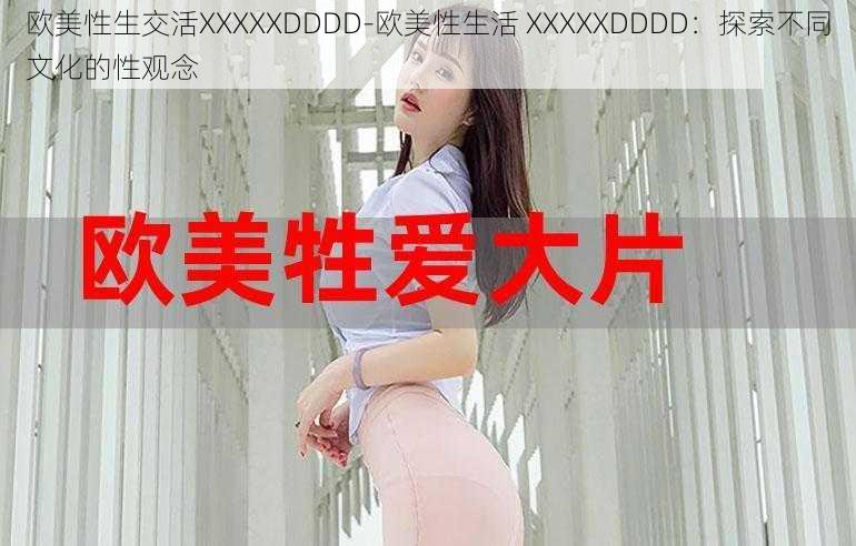 欧美性生交活XXXXXDDDD-欧美性生活 XXXXXDDDD：探索不同文化的性观念