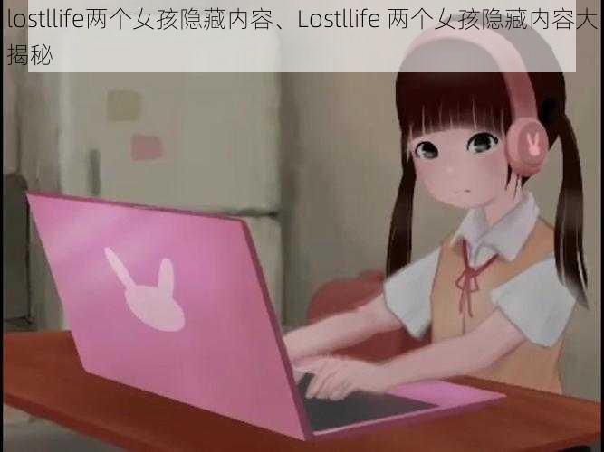 lostllife两个女孩隐藏内容、Lostllife 两个女孩隐藏内容大揭秘