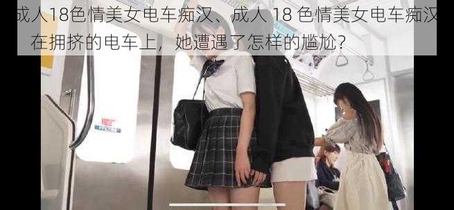 成人18色情美女电车痴汉、成人 18 色情美女电车痴汉：在拥挤的电车上，她遭遇了怎样的尴尬？