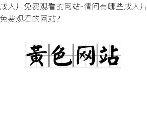 成人片免费观看的网站-请问有哪些成人片免费观看的网站？