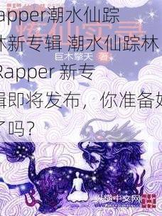 rapper潮水仙踪林新专辑 潮水仙踪林 Rapper 新专辑即将发布，你准备好了吗？