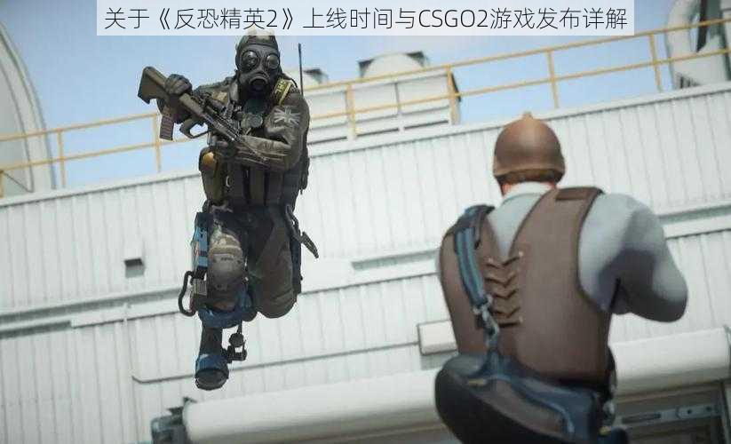 关于《反恐精英2》上线时间与CSGO2游戏发布详解