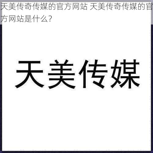 天美传奇传媒的官方网站 天美传奇传媒的官方网站是什么？