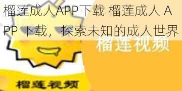 榴莲成人APP下载 榴莲成人 APP 下载，探索未知的成人世界