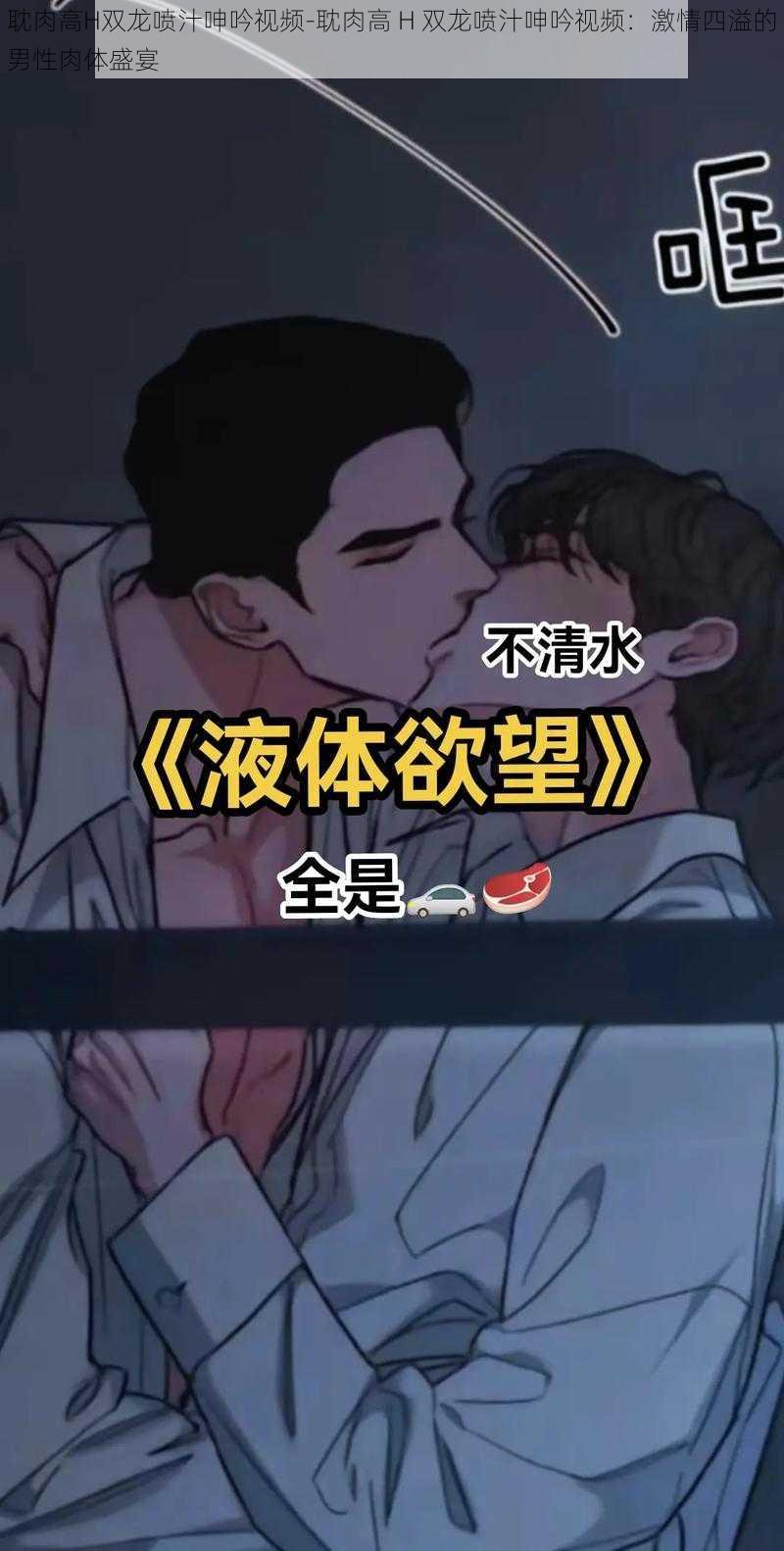 耽肉高H双龙喷汁呻吟视频-耽肉高 H 双龙喷汁呻吟视频：激情四溢的男性肉体盛宴