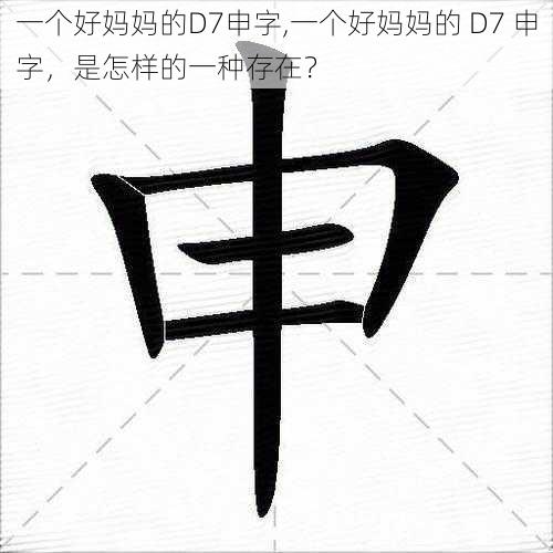 一个好妈妈的D7申字,一个好妈妈的 D7 申字，是怎样的一种存在？