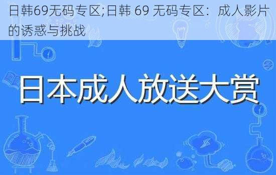 日韩69无码专区;日韩 69 无码专区：成人影片的诱惑与挑战