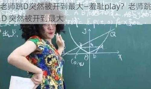 老师跳D突然被开到最大—羞耻play？老师跳 D 突然被开到最大