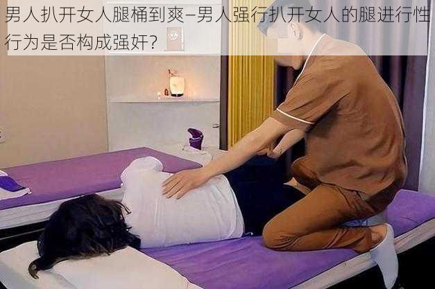 男人扒开女人腿桶到爽—男人强行扒开女人的腿进行性行为是否构成强奸？