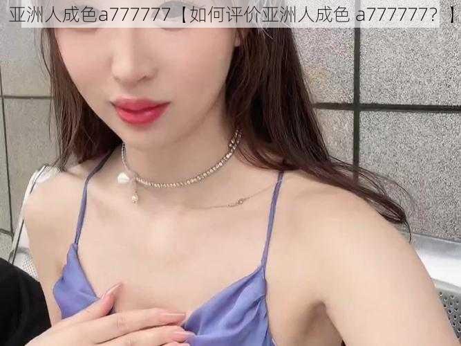 亚洲人成色a777777【如何评价亚洲人成色 a777777？】