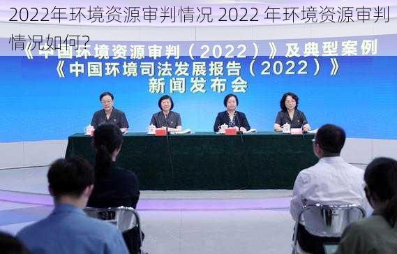 2022年环境资源审判情况 2022 年环境资源审判情况如何？