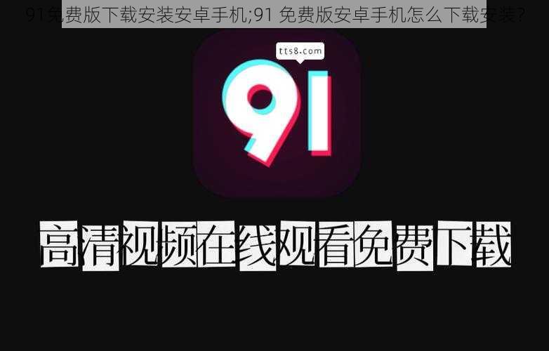 91免费版下载安装安卓手机;91 免费版安卓手机怎么下载安装？