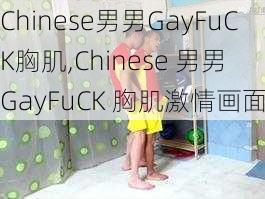 Chinese男男GayFuCK胸肌,Chinese 男男 GayFuCK 胸肌激情画面