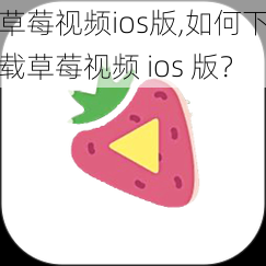 草莓视频ios版,如何下载草莓视频 ios 版？