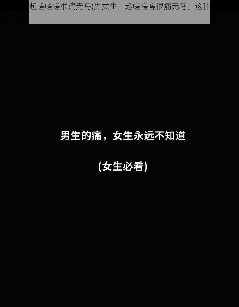 男女生一起嗟嗟嗟很痛无马(男女生一起嗟嗟嗟很痛无马，这种行为是否合适？)