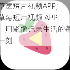 草莓短片视频APP;草莓短片视频 APP：用影像记录生活的每一刻