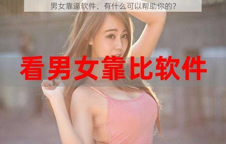 男女靠逼软件、有什么可以帮助你的？