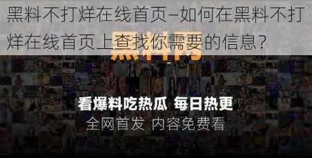 黑料不打烊在线首页—如何在黑料不打烊在线首页上查找你需要的信息？