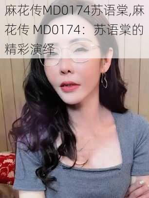 麻花传MD0174苏语棠,麻花传 MD0174：苏语棠的精彩演绎