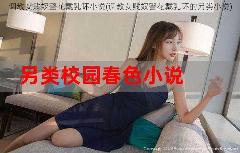 调教女贱奴警花戴乳环小说(调教女贱奴警花戴乳环的另类小说)