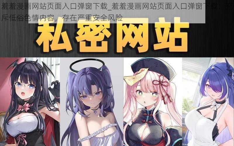 羞羞漫画网站页面入口弹窗下载_羞羞漫画网站页面入口弹窗下载：充斥低俗色情内容，存在严重安全风险