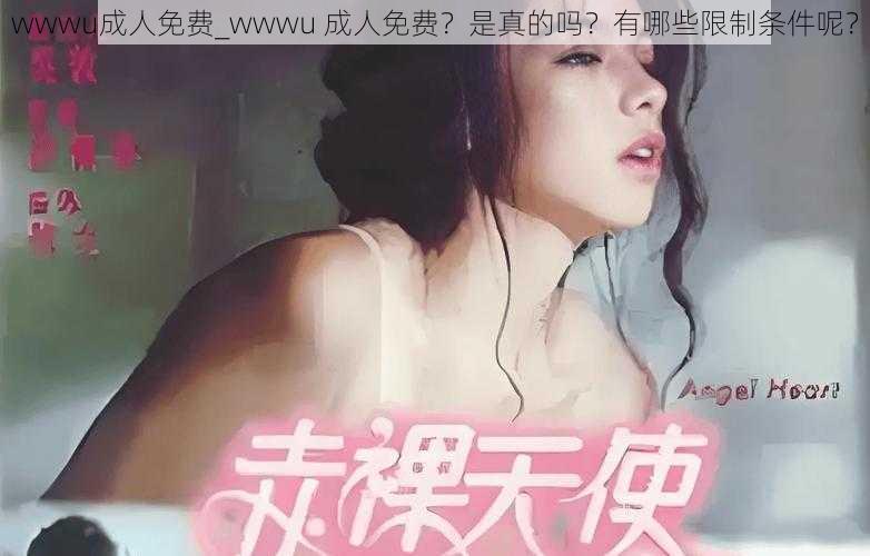 wwwu成人免费_wwwu 成人免费？是真的吗？有哪些限制条件呢？