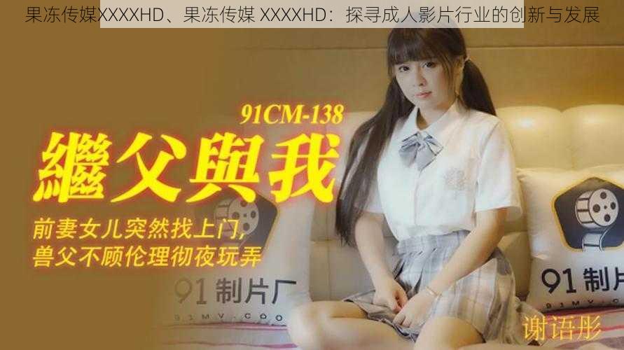 果冻传媒XXXXHD、果冻传媒 XXXXHD：探寻成人影片行业的创新与发展