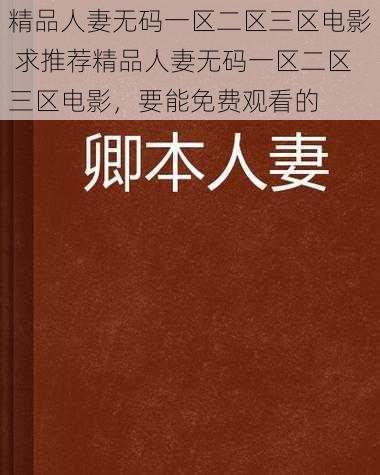 精品人妻无码一区二区三区电影 求推荐精品人妻无码一区二区三区电影，要能免费观看的