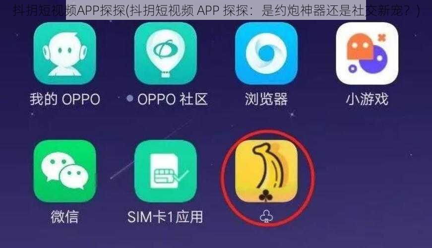 抖抈短视频APP探探(抖抈短视频 APP 探探：是约炮神器还是社交新宠？)