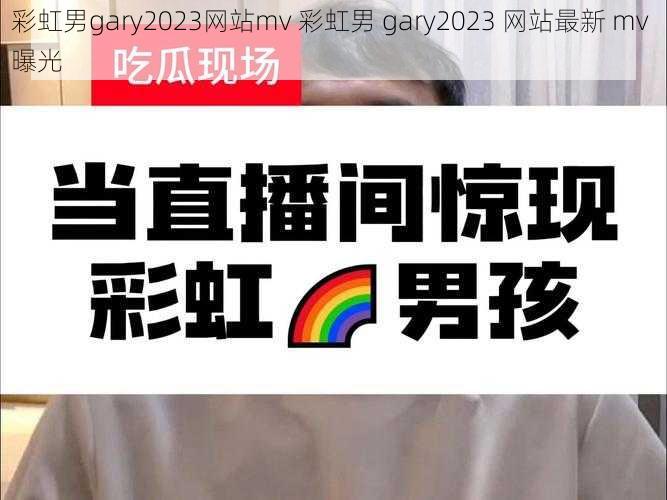 彩虹男gary2023网站mv 彩虹男 gary2023 网站最新 mv 曝光