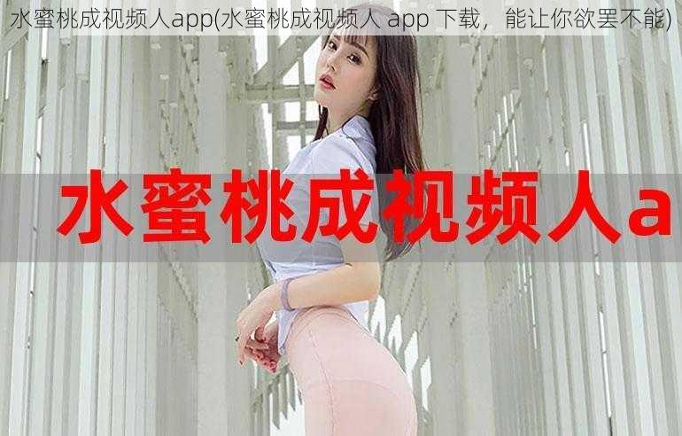 水蜜桃成视频人app(水蜜桃成视频人 app 下载，能让你欲罢不能)